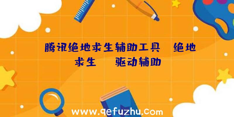 「腾讯绝地求生辅助工具」|绝地求生usb驱动辅助